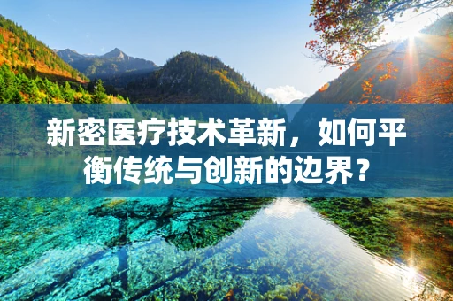 新密医疗技术革新，如何平衡传统与创新的边界？