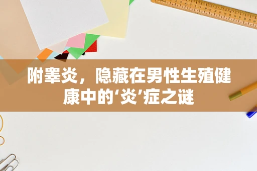 附睾炎，隐藏在男性生殖健康中的‘炎’症之谜