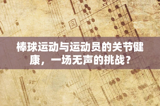 棒球运动与运动员的关节健康，一场无声的挑战？