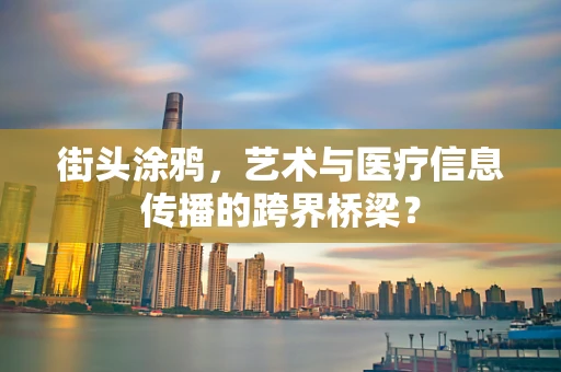 街头涂鸦，艺术与医疗信息传播的跨界桥梁？