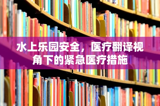 水上乐园安全，医疗翻译视角下的紧急医疗措施