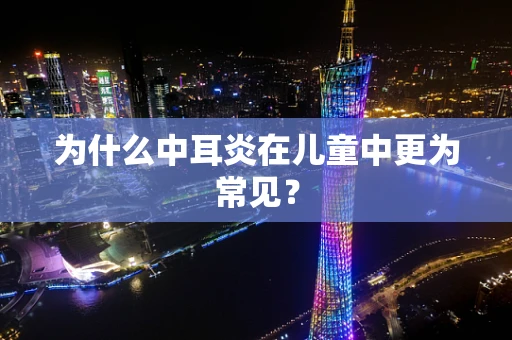 为什么中耳炎在儿童中更为常见？