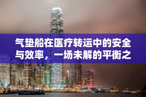 气垫船在医疗转运中的安全与效率，一场未解的平衡之舞？