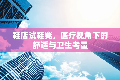鞋店试鞋凳，医疗视角下的舒适与卫生考量