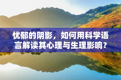 忧郁的阴影，如何用科学语言解读其心理与生理影响？