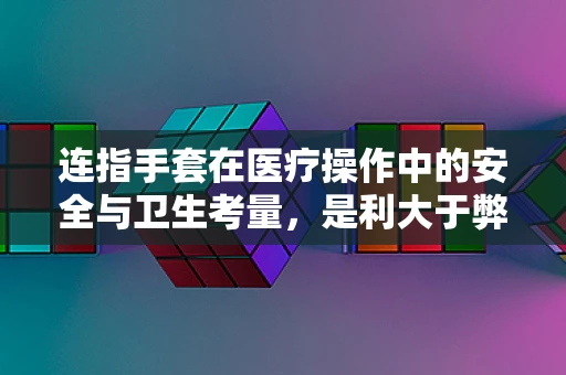 连指手套在医疗操作中的安全与卫生考量，是利大于弊吗？