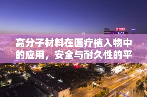 高分子材料在医疗植入物中的应用，安全与耐久性的平衡点何在？