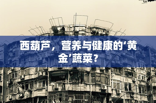 西葫芦，营养与健康的‘黄金’蔬菜？