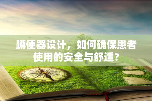 蹲便器设计，如何确保患者使用的安全与舒适？