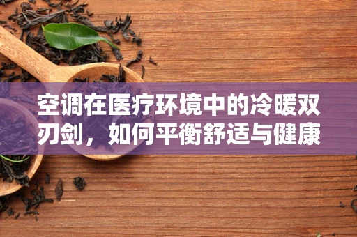 空调在医疗环境中的冷暖双刃剑，如何平衡舒适与健康？