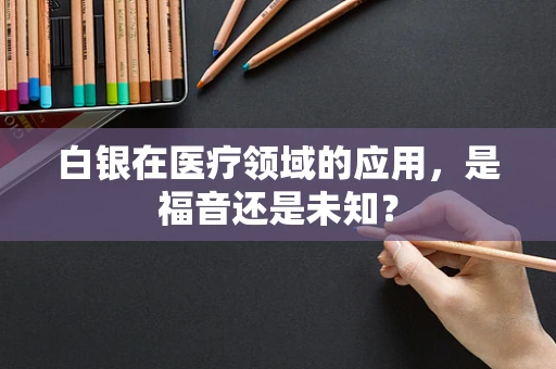 白银在医疗领域的应用，是福音还是未知？