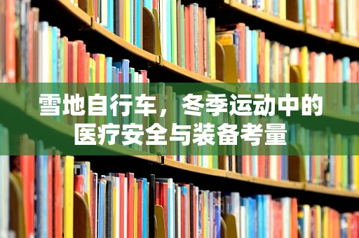 雪地自行车，冬季运动中的医疗安全与装备考量