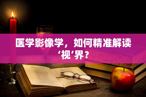 医学影像学，如何精准解读‘视’界？