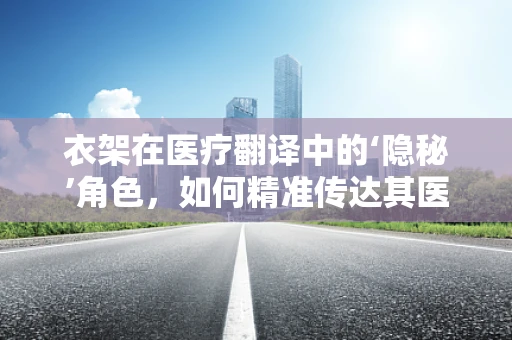 衣架在医疗翻译中的‘隐秘’角色，如何精准传达其医学术语？