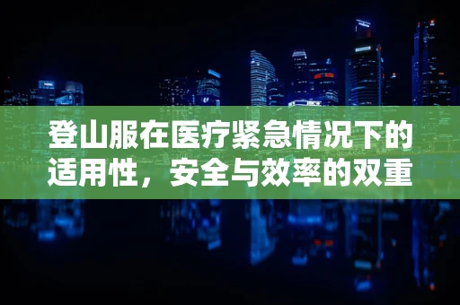 登山服在医疗紧急情况下的适用性，安全与效率的双重考量