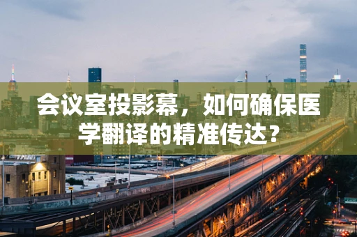 会议室投影幕，如何确保医学翻译的精准传达？