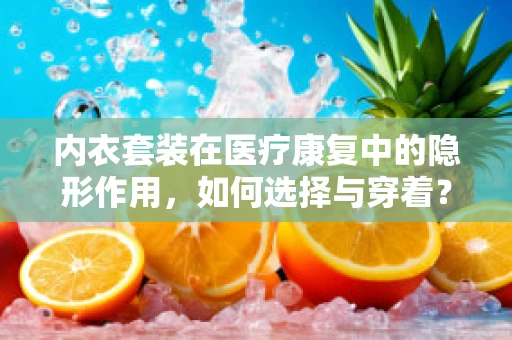 内衣套装在医疗康复中的隐形作用，如何选择与穿着？