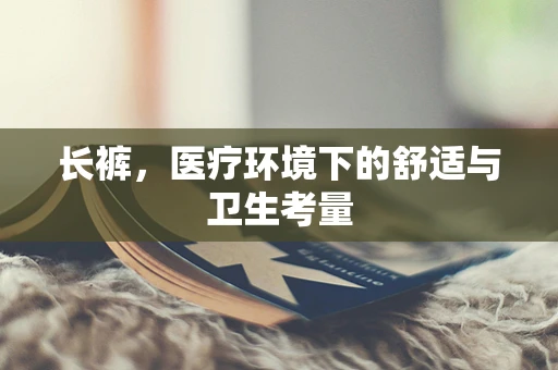长裤，医疗环境下的舒适与卫生考量