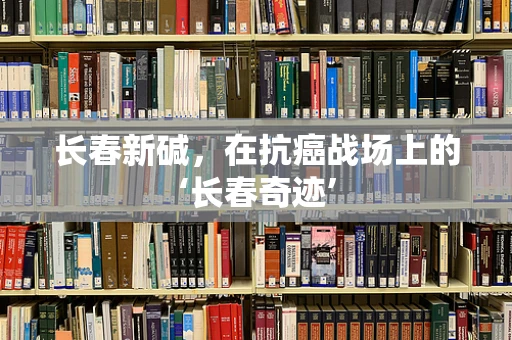 长春新碱，在抗癌战场上的‘长春奇迹’