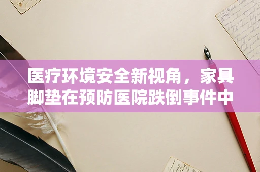 医疗环境安全新视角，家具脚垫在预防医院跌倒事件中的角色