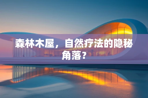 森林木屋，自然疗法的隐秘角落？
