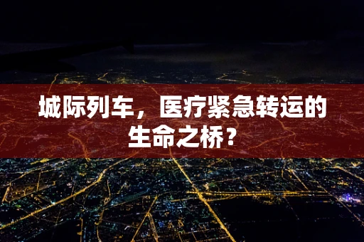 城际列车，医疗紧急转运的生命之桥？