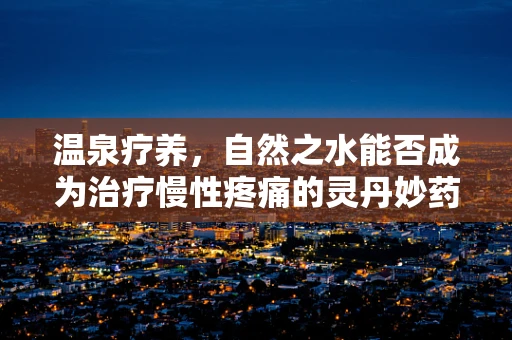 温泉疗养，自然之水能否成为治疗慢性疼痛的灵丹妙药？
