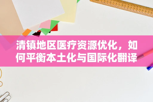 清镇地区医疗资源优化，如何平衡本土化与国际化翻译的挑战？