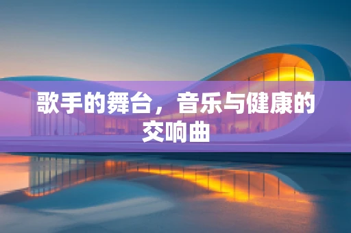 歌手的舞台，音乐与健康的交响曲