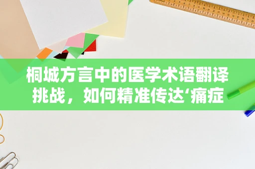 桐城方言中的医学术语翻译挑战，如何精准传达‘痛症’之意？
