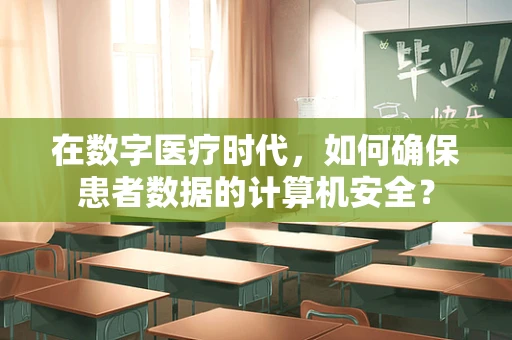 在数字医疗时代，如何确保患者数据的计算机安全？