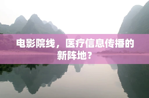 电影院线，医疗信息传播的新阵地？