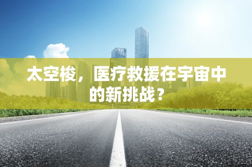 太空梭，医疗救援在宇宙中的新挑战？
