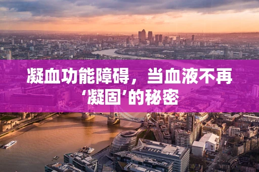 凝血功能障碍，当血液不再‘凝固’的秘密