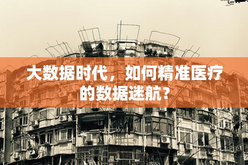 大数据时代，如何精准医疗的数据迷航？
