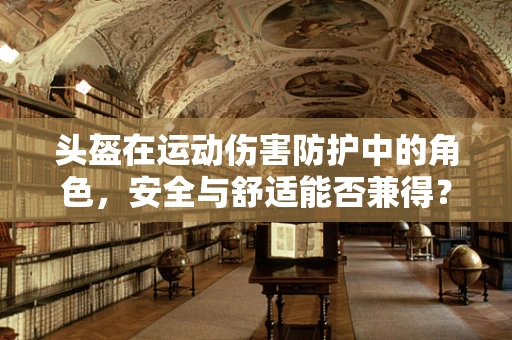 头盔在运动伤害防护中的角色，安全与舒适能否兼得？