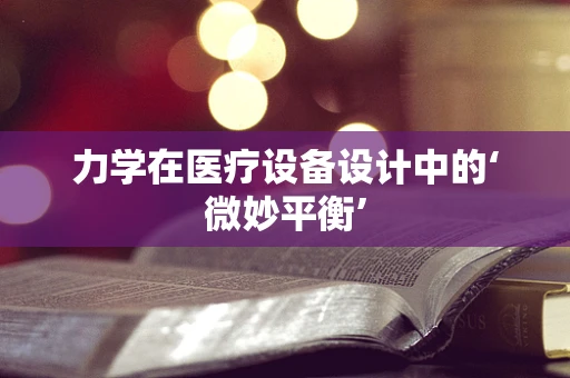 力学在医疗设备设计中的‘微妙平衡’