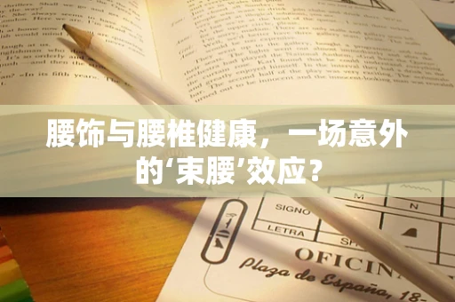 腰饰与腰椎健康，一场意外的‘束腰’效应？